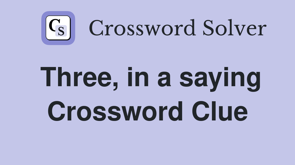 Three, in a saying Crossword Clue Answers Crossword Solver